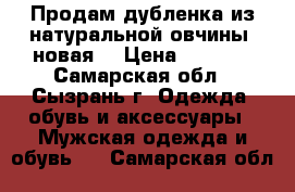 Продам дубленка из натуральной овчины, новая. › Цена ­ 7 000 - Самарская обл., Сызрань г. Одежда, обувь и аксессуары » Мужская одежда и обувь   . Самарская обл.